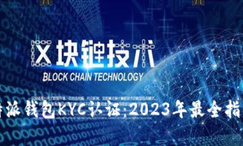 深入解析比特派钱包KYC认证：2023年最全指南与破解技巧