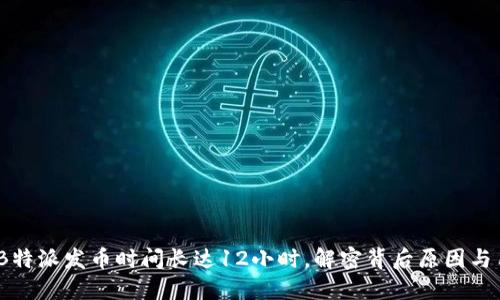 2023年B特派发币时间长达12小时，解密背后原因与用户影响