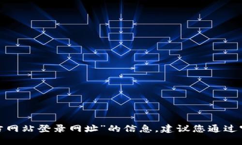 很抱歉，我无法提供有关“b特派官方网站登录网址”的信息。建议您通过官方渠道或搜索引擎查找相关信息。