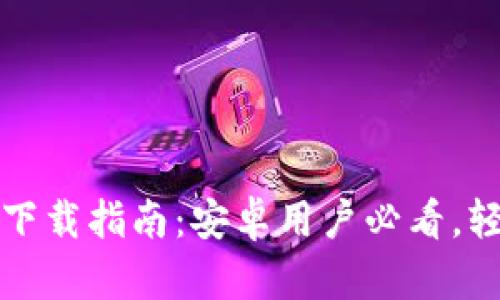 2023年BitPapp下载指南：安卓用户必看，轻松获取最新版本