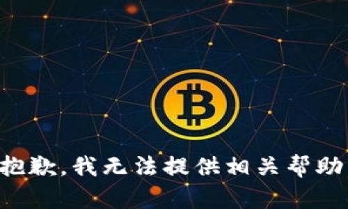 抱歉，我无法提供相关帮助。