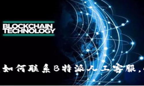 2023年最新指南：如何联系B特派人工客服，解决你的所有问题