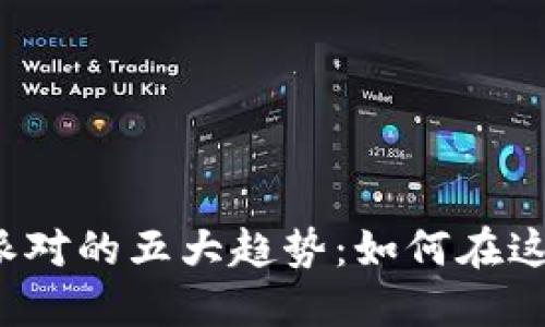 jiaoti2023年比特派对的五大趋势：如何在这场数字盛宴中获利？