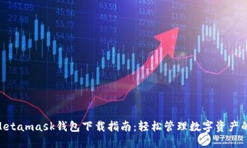 2023年最全Metamask钱包下载指南：轻松管理数字资产的5个关键步骤