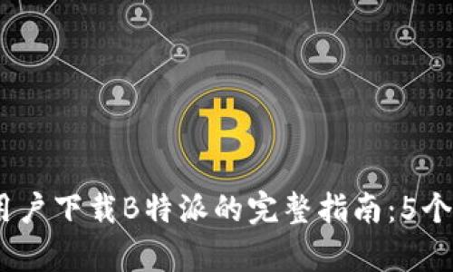 2023年安卓用户下载B特派的完整指南：5个步骤轻松搞定