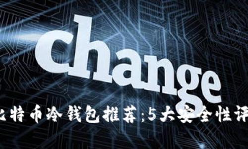 2023年最佳比特币冷钱包推荐：5大安全性评测与实用指南