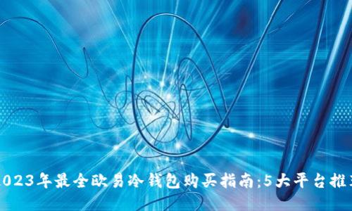 2023年最全欧易冷钱包购买指南：5大平台推荐