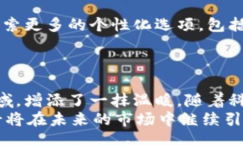 bijiao/bijiao
BITPIE钱包, 壁纸, 数字货币, 加密货币/guanjianci

BITPIE钱包与数字货币的融合
在数字货币的浪潮中，钱包的选择对投资者来说显得尤为重要。BITPIE钱包作为一种便捷的加密货币存储方式，不仅具备安全性，还提供了用户友好的界面。在众多数字货币钱包中，BITPIE以其独特的功能和设计脱颖而出。除了基本的加密货币存储和交易功能，BITPIE钱包也开始关注用户的个性化需求，包括提供不同风格的图标和壁纸，这不仅提高了用户的使用体验，也让钱包使用的每一个瞬间都充满乐趣。

选择合适的壁纸的重要性
一款钱包的壁纸不仅关乎视觉美感，更是一种个性化的表达。在BITPIE钱包中，选择适合自己的壁纸，可以让用户在使用钱包的过程中，享受到更为愉悦的视觉体验。对于很多数字货币持有者来说，钱包无疑是他们与市场连接的桥梁，因此，在这个数字资产管理的“家”中，墙面设计（即壁纸）带来的亲切感让人倍感重要。

BITPIE的壁纸风格与选择
BITPIE钱包为用户提供了多款不同风格的壁纸供选择。无论你是喜欢简约风、科技感十足的设计，还是充满艺术气息的图案，BITPIE都有对应的壁纸选择。这种多样性不仅让用户在视觉上有了更多的选择，同时也让他们能够找到与自己个性相匹配的设计。
例如，一款采用暗色调的科技风壁纸，给人以安全、可靠的感觉，适合那些对市场波动敏感的投资者。而一款色彩鲜艳、充满创意的艺术风壁纸，则可能更加吸引年轻一代的用户。通过这些风格各异的壁纸，BITPIE钱包帮助用户在科技冷冰冰的数字世界中，找到了一种温暖的人性化触感。

如何更换BITPIE钱包的壁纸
对于新用户来说，如何更换BITPIE钱包的壁纸可能是一个小挑战。其实，这个过程并没有想象中的复杂。用户可以进入钱包设置界面，找到“壁纸”或“主题”选项，随后浏览可选的壁纸。选择心仪的壁纸后，点击应用，整个界面瞬间焕然一新。
对于那些对技术不太敏感的用户，BITPIE钱包也提供了详细的指导和教程，确保每一个用户都能轻松完成壁纸的更换。而这种简便的操作方式，正是BITPIE钱包设计的一大亮点，体现了对用户体验的重视。

程序与设计背后的故事
BITPIE钱包的壁纸设计背后，蕴藏着一系列的故事和理念。设计团队在创作每一款壁纸时，都会考虑到数字货币所代表的经济模式和未来科技的趋势。设计灵感来源于大数据、区块链、科技革命等主题，旨在通过视觉语言向用户传达数字货币的独特魅力。
他们对色彩的选择也颇为讲究，冷色调表现出科技的严谨，暖色调则传递出对未来的希望。每一款壁纸的推出，都是设计师与市场、用户之间深度交流的结果。BITPIE钱包团队希望通过这样的设计，能够让用户在工作和生活中，更加积极地思考数字货币的未来。

务实与个性兼具的未来
随着数字货币市场的不断发展，用户对钱包的需求也在不断变化。除了安全性和实用性，个性化设置逐渐成为重要的选择标准。BITPIE钱包深知这一点，因此在不断完善功能的同时，也在不断探索更多的个性化选项，包括更多的壁纸和主题。
未来，BITPIE钱包还可能推出更多种类的壁纸，甚至允许用户自己上传设计，为用户带来更高的自由度。这不仅使得每一个钱包都充满个性，也让钱包成为用户身份的一部分。

总结与展望
总的来说，BITPIE钱包的图标与壁纸选择为用户提供了独特的体验。从实用的角度看，壁纸的多样性和个性化选择无疑增强了用户黏性，从情感的层面来说，这也让数字货币这个相对冷酷的领域，增添了一抹温暖。随着科技的不断进步，我们期待BITPIE钱包在未来能够继续赋予用户更多的选择与自由，让每一个钱包都成为用户个性与风格的延伸。
在信息化和数字化的时代，BITPIE钱包不仅是一个钱包，更是一个数字生活的起点和展现。通过那些打动人心的壁纸、简洁的操作和丰富的功能，BITPIE钱包吸引了一众数字货币的追随者，也必将在未来的市场中继续引领潮流。