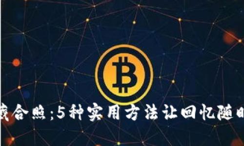 如何巧妙收藏合照：5种实用方法让回忆随时随地陪伴你