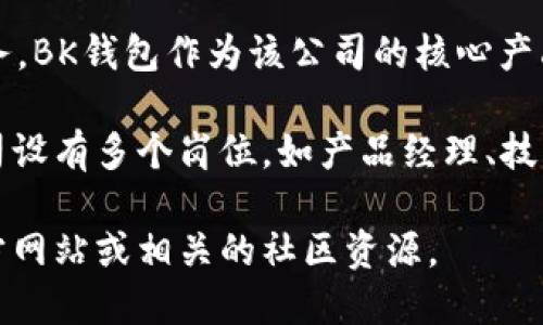 BK钱包属于BK商贸（BK Trading）公司，该公司专注于提供数字资产管理和交易服务。BK钱包作为该公司的核心产品之一，旨在为用户提供便捷、安全的数字货币存储与交易功能。

BK商贸通过不断的技术创新和用户体验，致力于成为数字资产领域的领先者。该公司设有多个岗位，如产品经理、技术开发、市场营销、客户服务等，确保钱包在技术、安全性及用户界面等各方面的完善。

如果你对BK钱包的安全性、使用方法或其他相关信息感兴趣，可以进一步了解其官方网站或相关的社区资源。