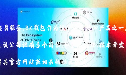 BK钱包属于BK商贸（BK Trading）公司，该公司专注于提供数字资产管理和交易服务。BK钱包作为该公司的核心产品之一，旨在为用户提供便捷、安全的数字货币存储与交易功能。

BK商贸通过不断的技术创新和用户体验，致力于成为数字资产领域的领先者。该公司设有多个岗位，如产品经理、技术开发、市场营销、客户服务等，确保钱包在技术、安全性及用户界面等各方面的完善。

如果你对BK钱包的安全性、使用方法或其他相关信息感兴趣，可以进一步了解其官方网站或相关的社区资源。