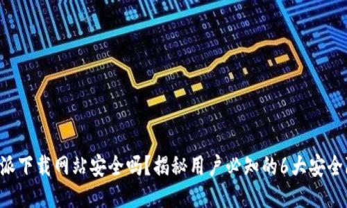 比特派下载网站安全吗？揭秘用户必知的6大安全隐患!