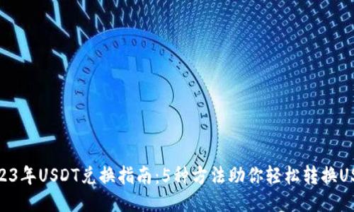 2023年USDT兑换指南：5种方法助你轻松转换USDT