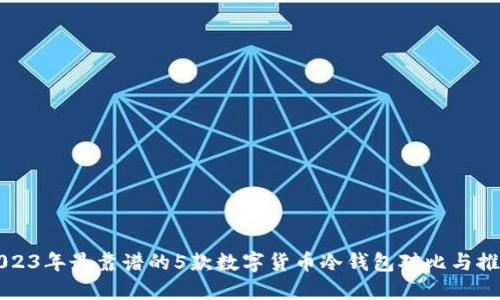 2023年最靠谱的5款数字货币冷钱包对比与推荐