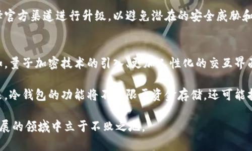 冷钱包经常升级是怎么回事？揭示5大原因与应对策略

冷钱包, 区块链, 数字货币, 安全性/guanjianci

冷钱包的基本概念
近几年，随着数字货币的兴起，冷钱包也逐渐步入了大众的视野。冷钱包，是一种用于存储数字资产的硬件设备，与互联网断开连接，具备优越的安全性。相比在线钱包，冷钱包提供了更高级别的保护，旨在通过物理隔离来防止黑客攻击和网络犯罪。

冷钱包升级的背景与必要性
在瞬息万变的数字货币领域，冷钱包的安全性与功能不断面临挑战。以下是几个主要原因：

1. 网络安全威胁不断升级
网络安全形势日益严峻，黑客技术层出不穷。在这个背景下，冷钱包开发商需要不断对其软件进行升级，以增强防护措施。例如，针对已知的漏洞和攻击手段，钱包的开发团队会推出最新的补丁，以防止潜在的安全隐患。

2. 新功能与用户体验的提升
除了安全性，冷钱包的使用体验也是制造商重点关注的方向。一旦开发出新的用户界面或功能，制造商会选择升级现有设备，以便用户能享受到最佳的使用体验。例如，用户可能希望通过简化的操作流程来快速转账，而这种功能往往需要通过软件版本的更新来实现。

3. 兼容性问题
区块链技术及其相关协议的发展也促使冷钱包的升级。不同的币种和协议可能会对冷钱包的兼容性提出新要求，如果没有及时更新，可能会导致某些币种无法正常使用。这种情况下，冷钱包的升级成为了必须之举。

4. 合规性与法律要求
随着各国对数字货币的监管不断加强，冷钱包生产商也需要确保其产品符合相关的法律法规。比如，某些地区可能要求冷钱包具备特定的身份验证机制，这也促使厂商定期对冷钱包进行升级，以保证用户的投资在法律框架内得到保护。

5. 用户反馈与市场需求
在产品发布后，用户的反馈同样非常重要。冷钱包的使用体验、功能需求、甚至是界面设计都会直接影响用户的满意度。开发商在收集反馈之后，往往会根据用户的意见和建议来进行改进，这也是冷钱包经常升级的原因之一。

升级后用户该如何应对
在冷钱包频繁升级的情况下，用户该如何应对呢？以下是一些实用的建议：

保持关注与学习
用户应定期关注冷钱包的官方公告和技术动态，了解产品的新特性和更新内容。同时，可以参与相关的社区讨论，学习其他用户的经验和反馈，帮助自己更好地使用冷钱包。

定期备份数据
在进行冷钱包升级时，数据的安全性至关重要。用户在升级前应务必做好数据备份，避免因意外情况导致资产损失。通常，冷钱包会提供相应的备份工具和指南，帮助用户顺利完成备份。

遵循升级流程
很多冷钱包的升级流程可能会因为安全性考虑而显得复杂。用户在进行升级时，务必按照官方提供的操作步骤执行，切勿随意跳过或自行改动，确保冷钱包的安全性不受影响。

利用社区资源
如果用户在升级过程中遇到困难，不妨利用冷钱包相关的社区资源，这里聚集了一群对该设备非常熟悉的人士，他们能够提供经验分享、操作指导，甚至实时技术支持，帮助用户顺利完成升级。

注意合法性与安全性
在冷钱包频繁升级的现阶段，用户也要注意遵守法律法规，确保自己的使用行为合法合规。与此同时，注意选择官方渠道进行升级，以避免潜在的安全威胁和诈骗风险。

冷钱包的未来展望
随着技术的不断进步，冷钱包的未来发展充满了可能性。在安全性提升的同时，越来越多的创新也在发生。例如，量子加密技术的引入、更加人性化的交互界面、甚至是结合AI进行自适应安全防护，都是冷钱包未来可能的方向。

同时，市场对于用户体验的要求也日益增加，冷钱包生产商必须不断调整自身产品策略，以适应市场变化。未来，冷钱包的功能将不仅限于资金存储，还可能拓展到更多元化的应用场景。

总结起来，冷钱包的频繁升级是市场与技术发展的必然结果。用户需具备一定的应对能力，才能在这一快速发展的领域中立于不败之地。