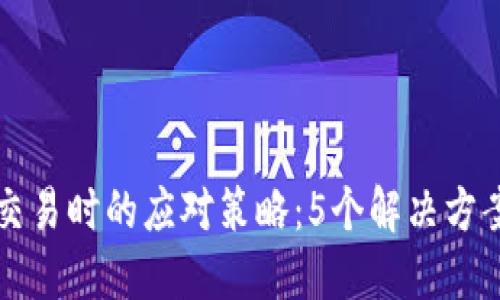 当BitP无法交易时的应对策略：5个解决方案了解与技巧