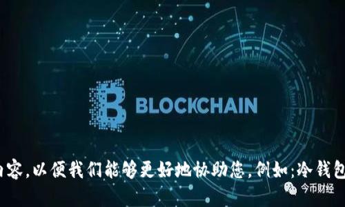 请在下面输入您要查询的内容，以便我们能够更好地协助您。例如：冷钱包和Trezor有关的详细信息。