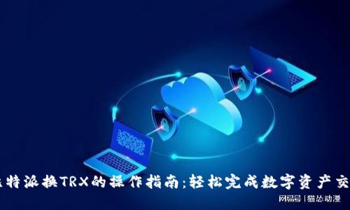 比特派换TRX的操作指南：轻松完成数字资产交易