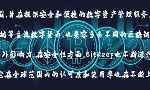 BitKeep是一款源于中国的数字资产钱包，成立于2018年。它的创始团队在中国，旨在提供安全和便捷的数字资产管理服务。BitKeep支持多种区块链资产，用户可以在平台上进行存储、转账、交易等操作。

这款钱包的设计界面友好，适合新手和有经验的用户。它不仅支持比特币、以太坊等主流数字货币，也兼容多条不同的区块链，便于用户管理多种资产。

随着全球区块链行业的发展，BitKeep逐渐扩大其用户基础，获得了较高的国内外影响力。在安全性方面，BitKeep也不断进行技术更新，采用多种加密和防护机制来保障用户资产的安全。

总的来说，BitKeep是由中国团队开发的一款数字资产钱包，随着时间的推移，它在全球范围内的认可度和使用率也在不断上升。