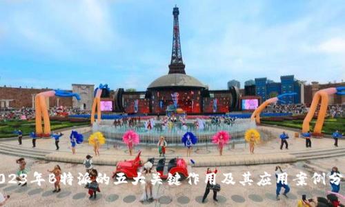 2023年B特派的五大关键作用及其应用案例分析