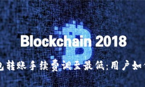 2023年B特派钱包转账手续费调至最低：用户如何受益与省钱技巧