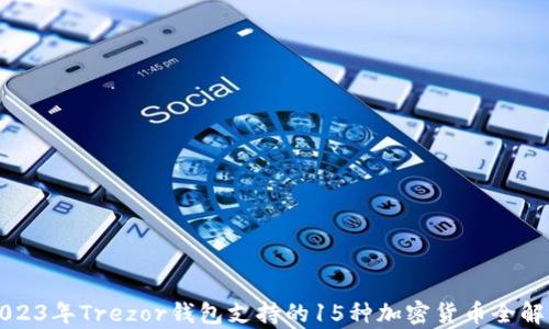 
2023年Trezor钱包支持的15种加密货币全解析