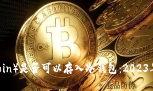 解析FIL（Filecoin）是否可以存入冷钱包：2023年最全面的指南