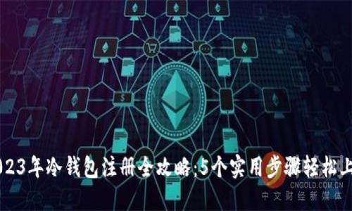 2023年冷钱包注册全攻略：5个实用步骤轻松上手
