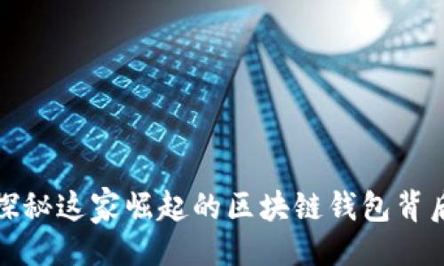 最
BitKeep钱包公司：探秘这家崛起的区块链钱包背后的公司与发展历程
