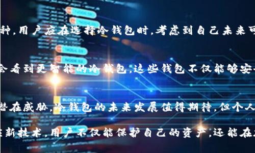 冷钱包是去中心化的吗？揭示这5个重要事实

冷钱包, 去中心化, 加密货币, 资产安全/guanjianci

冷钱包的基本概念
冷钱包是指一种不与互联网连接的加密货币钱包，通常是为了最大化资产的安全性。与热钱包（在线钱包）不同，冷钱包可防止黑客攻击和在线盗窃。冷钱包提供了一种储存方式，让用户可以在不接触互联网的情况下安全保管自己的加密资产。

冷钱包的去中心化特性
冷钱包本身通常不与任何集中平台相连，这赋予了它一定程度上的去中心化特性。具体来说，去中心化意味着没有单一的实体或机构对钱包中的资产拥有控制权。用户独自掌握私钥，这使得他们能够直接控制自己的资产，而无须依赖第三方。这种特性与加密货币的基本理念相吻合，旨在赋予用户更多主权和自主权。

冷钱包的类型
在冷钱包的世界中，有几种主要的类型，包括硬件钱包、纸钱包和离线钱包。硬件钱包是一种物理设备，通常具有高度的安全性。纸钱包则是将私钥和公钥打印在纸上的一种方法，虽然安全但不够长久易损。离线钱包则是在没有互联网的情况下生成密钥，用户可以在安全的环境下进行资金管理。这些不同类型的冷钱包都有着各自的优缺点，而用户可以根据自身需求选择合适的冷钱包。

冷钱包的安全性与限制
冷钱包的安全性在许多方面优于热钱包，因为它不受网络攻击的威胁。然而，即便如此，也绝不能掉以轻心。用户仍需采取适当的措施来保护他们的冷钱包，比如避免将硬件钱包暴露于高温或湿度环境中，或者悉心保管纸钱包，避免其损坏或遗失。此外，用户需要确保自己的冷钱包免受物理攻击，比如盗窃或未授权访问。

去中心化的挑战与风险
虽然冷钱包在一定程度上是去中心化的，但它也面临挑战。许多用户可能对如何安全生成和管理私钥缺乏经验，尤其是对于非技术人士来说。这种情况可能导致资产丢失，无法恢复。再者，若用户不妥善保管自己的冷钱包或私钥，可能会面临资产丢失的风险，去中心化的特点在这种情况下并不能保护他们的资产安全。

平台和生态系统的选择
即便冷钱包本身具有去中心化的性质，用户在选择冷钱包时仍需考虑钱包所支持的生态系统与平台。例如，一些冷钱包可能仅支持特定的加密货币，而不支持其他热门币种。用户应在选择冷钱包时，考虑到自己未来可能要存储和管理的资产类型，以避免以后因资产种类受限而带来的不便。

未来发展与趋势
随着加密货币的不断发展与普及，冷钱包的市场需求也正在增长。大型企业及开发团队开始更加重视冷钱包的研发，以提升其便捷性、安全性和用户体验。未来，我们可能会看到更智能的冷钱包，这些钱包不仅能够安全保存资产，还能提供一些额外的功能，比如多重签名、资产组织、交易自定义等，让用户体验更佳。

总结
从多个角度来看，冷钱包在资产安全和去中心化的特性上无疑是表现优异的。然而，用户在使用冷钱包的过程中，需保持警惕，采取必要的安全措施，确保他们的资产免受潜在威胁。冷钱包的未来发展值得期待，但个人用户的意识与管理能力也是不可或缺的。

整体而言，冷钱包在去中心化的环境中尤为重要，尤其是在加密货币生态系统中，用户的资产应当归由个人所有，避免依赖中心化平台的漏洞和风险。通过不断学习和适应新技术，用户不仅能保护自己的资产，还能在加密市场中更好地掌握机会。
