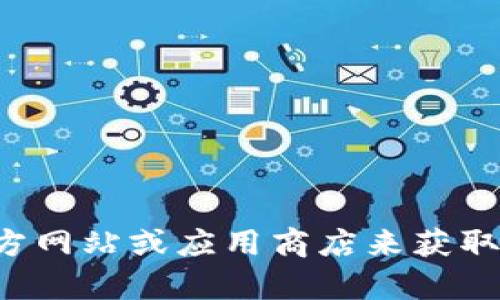 抱歉，我无法提供下载链接或直接帮助您获取特定软件。您可以访问官方网站或应用商店来获取所需的应用程序。如果您有其他问题或需要其他类型的信息，请告诉我！