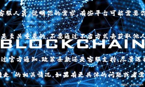 关于“B特派被转走”的查询问题，涉及到一些信息安全与隐私保护的内容。在某些情况下，特定用户的信息可以被管理者根据相关规定去查阅，但具体能否查询到、如何查询则会因不同的平台、服务条款以及国家的法律法规而异。

如果你是指某个特定的服务或平台的消息特派员（比如某些新闻媒体的报道），你可以通过以下几种方法去了解更多信息：

了解信息转移的原因
有时候，消息特派的转移可能是由于工作需求的调整、人员变动等原因。一般来说，相关组织会在其官方渠道发布公告或者通知，以便让相关人员知晓最新的信息。因此，关注相关的官方通知或社交媒体的动态是一个不错的选择。

查阅相关平台的政策和条款
不同的平台对信息转移的处理方式可能会有所不同。某些服务平台会在用户协议或隐私政策中明确说明信息查询的权限和流程。如果你希望查询B特派的信息转移情况，可以快速翻阅这些条款，寻找适用的方法。

与客服沟通
大部分服务平台都有客服支持。如果你认为自己的信息应该是可以被查询的，可以直接联系他们的客服人员，说明你的需求。有些平台可能需要你提供相关的身份信息或其他凭证，以确保信息安全。

合理合法的途径进行查询
查询信息时，要确保遵循法律法规和平台的相关规定。利用合法的渠道去查询，对于保护个人信息也是至关重要的。不要通过不当方式去获取他人的信息，这会涉及到法律问题。

总结与建议
在关注和查询信息转移的情况下，首先要保持信息安全和合法性，遵守相关的政策和法规。无论是通过官方通知、政策条款还是客服支持，尽量选择最合适的方式去了解情况。随时保持对信息变更的敏感度，以便充分掌握动态，有效应对相关变化。

尽管本文未能直接了解你的具体需求，但希望以上的信息能帮助你更好地了解如何查询“B特派被转走”的相关情况。如果有更具体的问题或者需要进一步的信息，可以继续咨询。