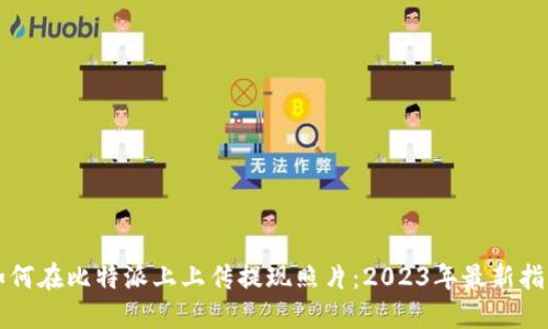 如何在比特派上上传提现照片：2023年最新指南