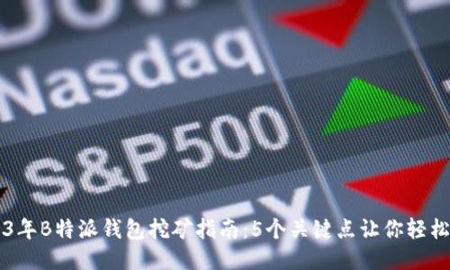 2023年B特派钱包挖矿指南：5个关键点让你轻松上手
