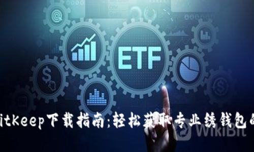 2023年BitKeep下载指南：轻松获取专业绣钱包的5个步骤
