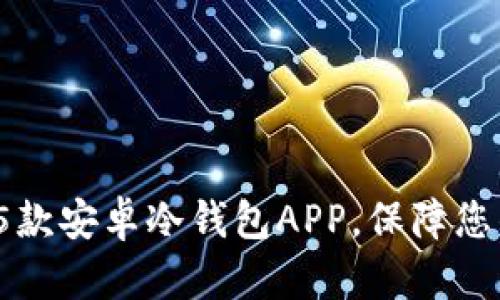 2023年推荐的5款安卓冷钱包APP，保障您的数字资产安全