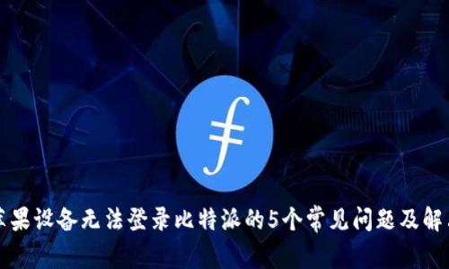 解决苹果设备无法登录比特派的5个常见问题及解决办法