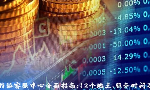 
2023年B特派客服中心全面指南：12个地点、服务时间及联系方式