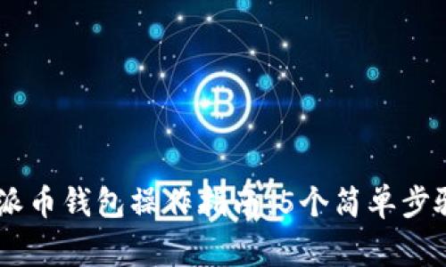 giaoti2023年派币钱包操作指南：5个简单步骤让你轻松上手