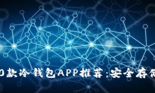 2023年最佳10款冷钱包APP推荐：安全存储你的数字资产