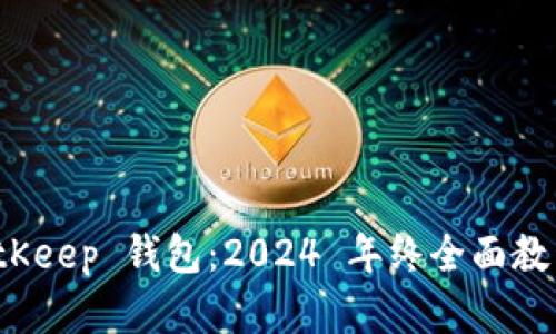 彻底掌握 BitKeep 钱包：2024 年终全面教程与使用技巧