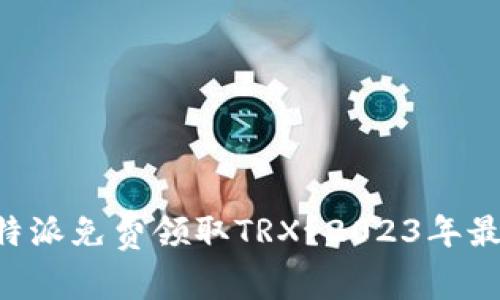 如何通过B特派免费领取TRX？2023年最佳方式解析