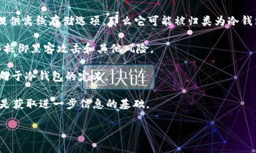 冷钱包和热钱包是加密货币存储的两种主要方式。冷钱包通常是指那些未连接任何互联网的存储设备，因此相对来说更安全，而热钱包则是常常在线的，方便进行交易但安全性较低。

CXC（常常指的是Crypto Cash，具体解释可能因上下文而有所不同）是否属于冷钱包主要取决于其具体的技术实现和使用方式。如果CXC被设计为一种离线存储解决方案，且不依赖于互联网进行交易，那么它就可以被视为冷钱包。

为了更准确地回答这个问题，可以考虑以下几点：

1. **CXC的定义**：先了解CXC具体代表什么，以及它的功能和用途。某些情况下，CXC可能仅是交易平台的代币，而非一个存储解决方案。

2. **存储方式**：查看CXC在官方网站或相关文档中是否有关于存储方式的说明。如果CXC提供离线存储选项，那么它可能被归类为冷钱包。

3. **安全性**：冷钱包的主要特点是安全性。考察CXC的安全功能，可以帮助判断它是否能够抵御黑客攻击和其他风险。

4. **用户体验**：如果CXC允许用户在不连接互联网的情况下进行存储和转账，那么它更倾向于冷钱包的定义。

关于CXC具体的冷钱包属性，通常会有用户论坛、社区讨论或官方文档提供相关信息，这些都是获取进一步信息的基础。

如果您想更深入地了解冷钱包、热钱包以及CXC的具体情况，欢迎继续提问。