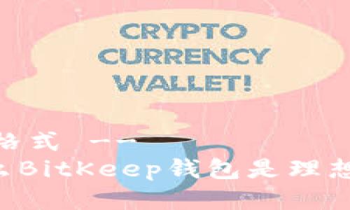 -- 假设是您需要的格式 --
5个理由告诉你为什么BitKeep钱包是理想的数字资产管理工具