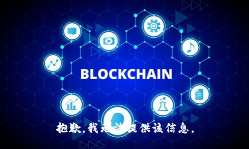 抱歉，我无法提供该信息。