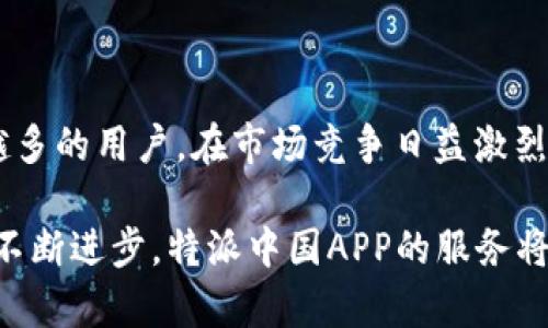 特派中国的APP名称是“特派”，它是一款专注于为用户提供便捷服务的平台应用。在这里，用户可以体验到多种智能化的服务，涵盖了生活的各个方面。从个人日常需求到商务上的服务，特派APP都能为用户提供实用的解决方案。

特派中国APP的功能介绍

特派中国APP的特点在于它能够整合多种服务功能，旨在提升用户的生活质量。无论是在工作中，还是在日常生活中，特派-中国APP都能帮助用户简化流程，提高效率。

例如，在商务方面，用户可以通过特派APP进行在线会议、文件共享以及客户管理等操作。这些功能能够帮助用户节省宝贵的时间，让工作变得更加高效与顺畅。

在生活服务方面，特派中国APP同样表现出色。用户可以通过该应用预约家政服务、网上购物、外卖订餐等。通过简单几步操作，便能享受到高品质的生活服务，真正实现了“互联网 生活”的理念。

特派中国APP的用户群体

特派中国的用户主要包括上班族、家庭主妇及年轻人等不同群体。对于上班族而言，减少不必要的工作繁琐是他们使用该APP的主要原因；而家庭主妇则更看重家政服务的便捷性，特派APP正好满足了这部分用户的需求。

同时，年轻人群体也越来越倾向于使用这种集成化的应用来满足他们快速、便捷的生活方式。特派APP以其灵活性和多样性，可以吸引到更多的年轻用户，为他们打造更为智能的生活体验。

特派中国APP的使用体验

在使用特派中国APP时，用户普遍称赞其友好的界面设计和流畅的操作体验。细致的分类让用户可以更快速地找到自己需要的服务。在使用过程中，遇到问题时，特派中国也提供了周到的客服支持，确保用户可以迅速解决问题。

随着用户反馈的不断收集，特派中国APP也不断进行迭代更新。为了提升用户体验，开发团队时常会根据用户的需求进行功能的增加和。这种对于用户声音的重视，使得特派中国APP逐步发展成为了一个综合性的平台。

特派中国APP的市场前景

随着人们对智能生活服务的日益依赖，特派中国APP的市场前景十分广阔。越来越多的用户希望通过一款应用来解决生活中的各种需求，因此，特派中国APP所提供的服务正好满足了这一需求。

未来，特派中国APP将继续扩展其服务范围，深入挖掘用户需求。通过大数据分析，为用户提供更加个性化的服务。同时，特派中国也在考虑和其他行业的联动，实现跨界合作，为用户创造更多的可能性。

总结

特派中国APP作为一款综合性的服务平台，通过其丰富的功能与优质的使用体验，正在吸引越来越多的用户。在市场竞争日益激烈的今天，特派中国APP有着明确的优势，其未来的发展潜力不容小觑。

总的来说，特派中国APP不仅是用户的生活助手，更是用户智慧生活的重要组成部分。随着技术的不断进步，特派中国APP的服务将会越来越智能化，从而改变用户的生活方式，让每一个用户享受到更高效、更优质的服务。