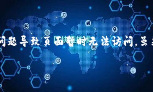 看起来你遇到了关于Core提币页面的问题，可能是因为系统维护、更新或者是其他问题导致页面暂时无法访问。虽然我无法提供实时的技术支持，但我可以建议一些解决方案和常见问题的处理方法。

### 如何解决Core提币页面消失的问题？8个有效步骤帮你找回正常交易