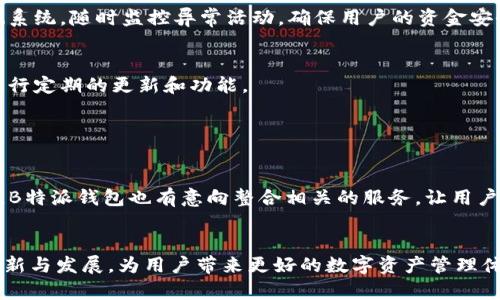   揭秘B特派钱包：上线时间与功能全解析 / 

 guanjianci B特派钱包, 上线时间, 数字钱包, 加密货币 /guanjianci 

B特派钱包的背景与发展
B特派钱包作为一款新兴的数字钱包，其上线时间引起了广泛关注。在当今这个数字化快速发展的时代，越来越多的人们开始转向数字货币和加密资产，从而推动了数字钱包的快速发展。B特派钱包的推出正是为了满足这种趋势，提供一个安全、便捷的资产管理平台。它的目标是为用户提供一个简单易用的界面，让他们能够轻松管理自己的数字资产，无论是日常消费或是投资。

上线时间的详细介绍
B特派钱包正式上线的时间是在2023年的第三季度。这一时间节点的选择并非偶然，正好赶上市场对数字钱包需求的高峰期。在此之前，团队进行了长达半年的开发与测试，确保产品的安全性与稳定性。上线后，B特派钱包迅速吸引了大量用户，尤其是在年轻人和科技爱好者中受到了热烈回应。

B特派钱包的主要功能
B特派钱包的主要功能包括资产管理、安全交易以及社交分享等。首先，用户可以在钱包中方便地管理多种加密资产，不仅支持主流的比特币和以太坊，还兼容多种小众币种。这种灵活性使得用户能够根据市场变化，方便地进行资产配置和调整。

其次，安全性是B特派钱包的一大亮点。钱包采用了先进的安全技术，包括多重签名、私钥离线存储等，极大地降低了用户资产面临的风险。此外，钱包还实施了实时监测系统，随时监控异常活动，确保用户的资金安全。

用户体验与反馈
自上线以来，B特派钱包的用户反馈普遍积极。许多用户表示钱包的界面设计友好，操作流畅，让他们能够快速上手。同时，团队也非常重视用户的反馈，根据用户需求进行定期的更新和功能。

当然，任何新产品的推出不可避免地会遇到一些挑战。部分用户提到在高峰期时钱包的交易速度稍有延迟，团队对此表示将持续进行，以提高系统的承载能力。

未来的发展方向
展望未来，B特派钱包计划在多方面进行扩展。例如，团队正在考虑引入更多财务管理工具，帮助用户进行财务分析和投资决策。同时，随着去中心化金融（DeFi）的发展，B特派钱包也有意向整合相关的服务，让用户能够直接在钱包内进行DeFi操作，进一步增强其实用性。

总结
总体来看，B特派钱包的上线时间恰逢其时，功能和安全性也达到了用户的预期。随着数字货币市场的不断发展，B特派钱包的前景值得期待。希望未来能看到更多的创新与发展，为用户带来更好的数字资产管理体验。