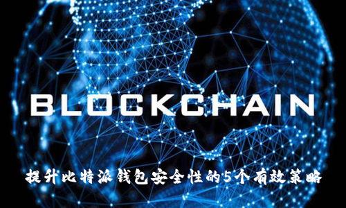 提升比特派钱包安全性的5个有效策略