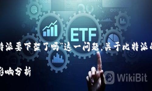 在比特派热议的背景下，很多用户关心“比特派要下架了吗”这一问题。关于比特派的未来，确实有很多因素需要我们深入探讨。

比特派下架疑云：2023年最新动态与用户影响分析